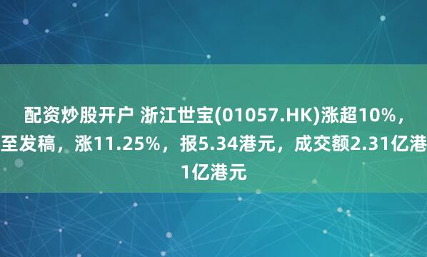 配资炒股开户 浙江世宝(01057.HK)涨超10%，截至发稿，涨11.25%，报5.34港元，成交额2.31亿港元
