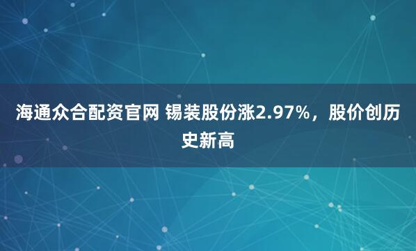 海通众合配资官网 锡装股份涨2.97%，股价创历史新高