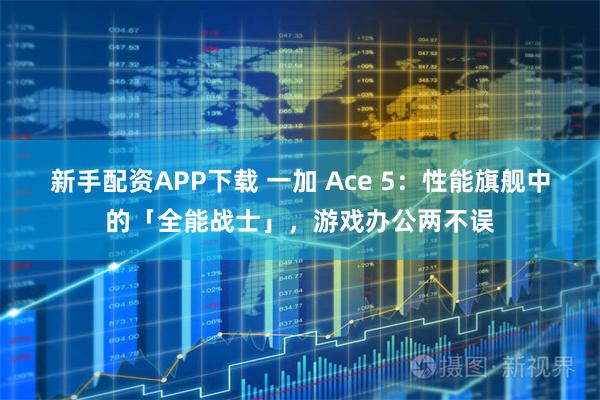 新手配资APP下载 一加 Ace 5：性能旗舰中的「全能战士」，游戏办公两不误