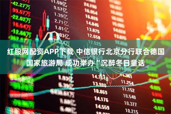 红股网配资APP下载 中信银行北京分行联合德国国家旅游局 成功举办“沉醉冬日童话