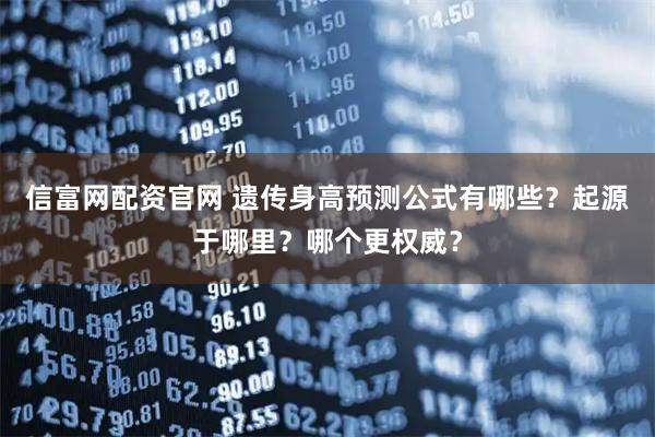 信富网配资官网 遗传身高预测公式有哪些？起源于哪里？哪个更权威？