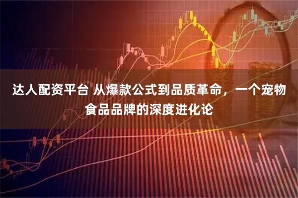 达人配资平台 从爆款公式到品质革命，一个宠物食品品牌的深度进化论
