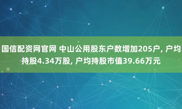 国信配资网官网 中山公用股东户数增加205户, 户均持股4.34万股, 户均持股市值39.66万元