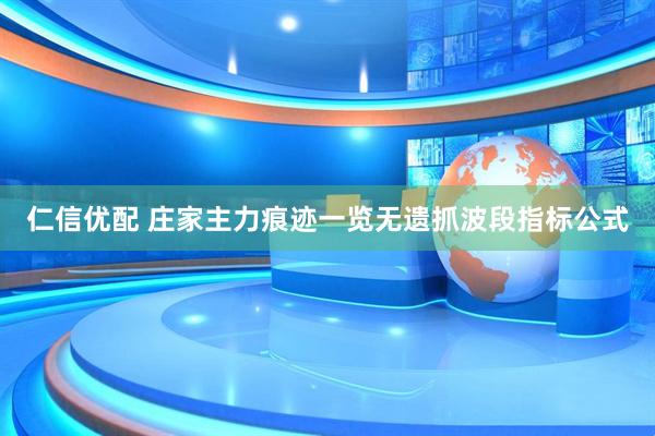 仁信优配 庄家主力痕迹一览无遗抓波段指标公式
