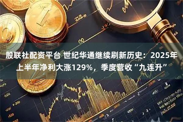股联社配资平台 世纪华通继续刷新历史：2025年上半年净利大涨129%，季度营收“九连升”