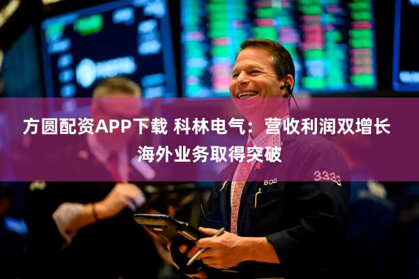方圆配资APP下载 科林电气：营收利润双增长 海外业务取得突破