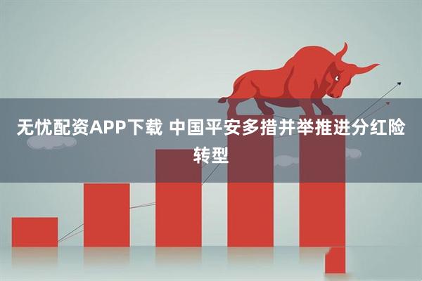 无忧配资APP下载 中国平安多措并举推进分红险转型